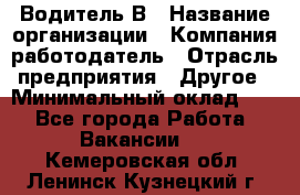 Водитель В › Название организации ­ Компания-работодатель › Отрасль предприятия ­ Другое › Минимальный оклад ­ 1 - Все города Работа » Вакансии   . Кемеровская обл.,Ленинск-Кузнецкий г.